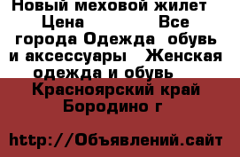 Новый меховой жилет › Цена ­ 14 000 - Все города Одежда, обувь и аксессуары » Женская одежда и обувь   . Красноярский край,Бородино г.